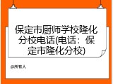 保定市厨师学校隆化分校电话(电话:保定市隆化分校)