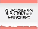 河北保定虎振厨师培训学校(河北保定虎振厨师培训机构)
