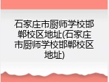 石家庄市厨师学校邯郸校区地址(石家庄市厨师学校邯郸校区地址)