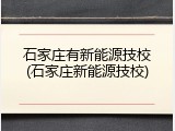 石家庄有新能源技校(石家庄新能源技校)
