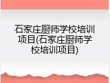 石家庄厨师学校培训项目(石家庄厨师学校培训项目)