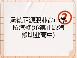 承德正源职业高中学校汽修(承德正源汽修职业高中)