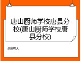 唐山厨师学校唐县分校(唐山厨师学校唐县分校)
