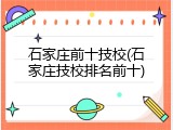 石家庄前十技校(石家庄技校排名前十)