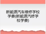 新能源汽车维修学校学费(新能源汽修学校学费)