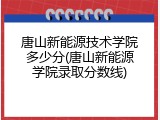 唐山新能源技术学院多少分(唐山新能源学院录取分数线)