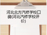 河北北方汽修学校口碑(河北汽修学校评价)