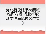 河北新能源学校满城校区在哪(河北新能源学校满城校区位置)