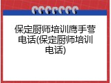 保定厨师培训鹰手营电话(保定厨师培训电话)