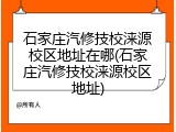 石家庄汽修技校涞源校区地址在哪(石家庄汽修技校涞源校区地址)