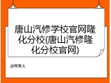 唐山汽修学校官网隆化分校(唐山汽修隆化分校官网)