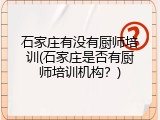 石家庄有没有厨师培训(石家庄是否有厨师培训机构？)