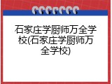 石家庄学厨师万全学校(石家庄学厨师万全学校)