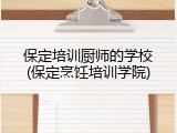 保定培训厨师的学校(保定烹饪培训学院)