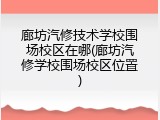 廊坊汽修技术学校围场校区在哪(廊坊汽修学校围场校区位置)