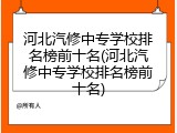 河北汽修中专学校排名榜前十名(河北汽修中专学校排名榜前十名)
