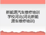 新能源汽车维修培训学校河北(河北新能源车维修培训)