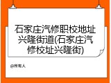 石家庄汽修职校地址兴隆街道(石家庄汽修校址兴隆街)