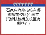 石家庄汽修技校有哪些桥东校区(石家庄汽修技校桥东校区有哪些?)