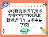 河北新能源汽车技术专业中专学校(河北新能源汽车技术中专学校)