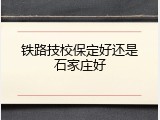 铁路技校保定好还是石家庄好