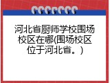 河北省厨师学校围场校区在哪(围场校区位于河北省。)