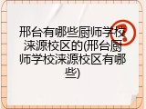 邢台有哪些厨师学校涞源校区的(邢台厨师学校涞源校区有哪些)