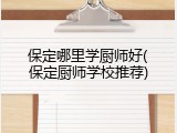 保定哪里学厨师好(保定厨师学校推荐)