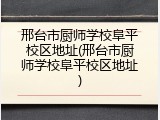 邢台市厨师学校阜平校区地址(邢台市厨师学校阜平校区地址)