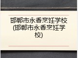 邯郸市永香烹饪学校(邯郸市永香烹饪学校)