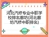 河北汽修专业中职学校排名廊坊(河北廊坊汽修中职排名)