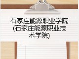 石家庄能源职业学院(石家庄能源职业技术学院)