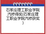 石家庄理工职业学院汽修得奖(石家庄理工职业学院汽修获奖)