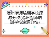 沧州厨师培训学校涞源分校(沧州厨师培训学校涞源分校)