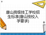 唐山高级技工学校招生标准(唐山技校入学要求)