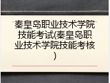 秦皇岛职业技术学院技能考试(秦皇岛职业技术学院技能考核)
