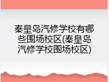 秦皇岛汽修学校有哪些围场校区(秦皇岛汽修学校围场校区)