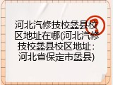 河北汽修技校蠡县校区地址在哪(河北汽修技校蠡县校区地址：河北省保定市蠡县)