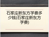 石家庄新东方学费多少钱(石家庄新东方学费)
