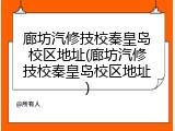 廊坊汽修技校秦皇岛校区地址(廊坊汽修技校秦皇岛校区地址)