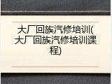 大厂回族汽修培训(大厂回族汽修培训课程)