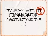学汽修皆石家庄北方汽修学校(学汽修,石家庄北方汽修学校。)