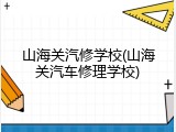 山海关汽修学校(山海关汽车修理学校)