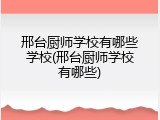 邢台厨师学校有哪些学校(邢台厨师学校有哪些)