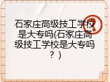 石家庄高级技工学校是大专吗(石家庄高级技工学校是大专吗？)
