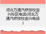 河北万通汽修技校定兴校区电话(河北万通汽修技校定兴电话)