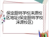 保定厨师学校涞源校区地址(保定厨师学校涞源校区)