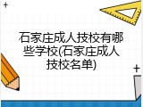 石家庄成人技校有哪些学校(石家庄成人技校名单)