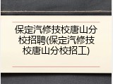 保定汽修技校唐山分校招聘(保定汽修技校唐山分校招工)