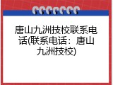 唐山九洲技校联系电话(联系电话：唐山九洲技校)